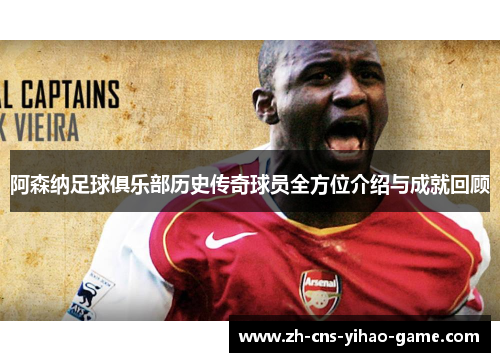 阿森纳足球俱乐部历史传奇球员全方位介绍与成就回顾 阿森纳足球俱乐部历史传奇球员全方位介绍与成就回顾