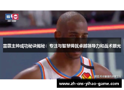 雷霆主帅成功秘诀揭秘:专注与智慧铸就卓越领导力和战术眼光 雷霆主帅成功秘诀揭秘:专注与智慧铸就卓越领导力和战术眼光