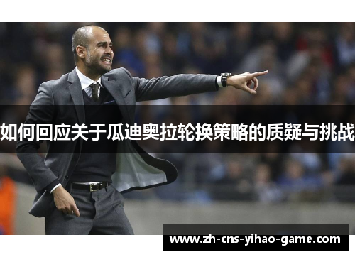 如何回应关于瓜迪奥拉轮换策略的质疑与挑战