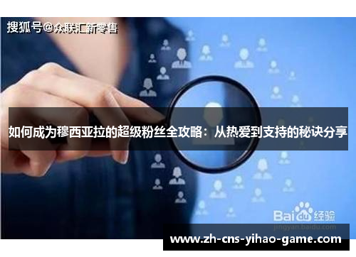 如何成为穆西亚拉的超级粉丝全攻略：从热爱到支持的秘诀分享