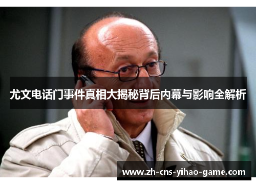 尤文电话门事件真相大揭秘背后内幕与影响全解析
