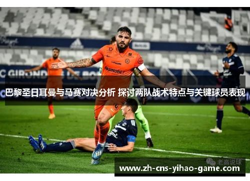 巴黎圣日耳曼与马赛对决分析 探讨两队战术特点与关键球员表现