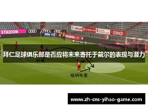 拜仁足球俱乐部是否应将未来寄托于戴尔的表现与潜力 拜仁足球俱乐部是否应将未来寄托于戴尔的表现与潜力