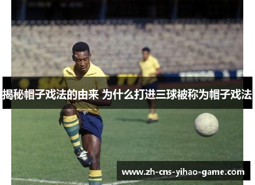 揭秘帽子戏法的由来 为什么打进三球被称为帽子戏法 揭秘帽子戏法的由来 为什么打进三球被称为帽子戏法