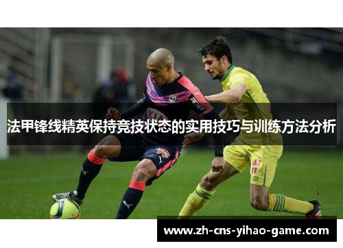 法甲锋线精英保持竞技状态的实用技巧与训练方法分析