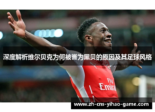 深度解析维尔贝克为何被誉为黑贝的原因及其足球风格