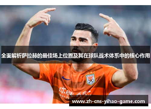 全面解析萨拉赫的最佳场上位置及其在球队战术体系中的核心作用 全面解析萨拉赫的最佳场上位置及其在球队战术体系中的核心作用