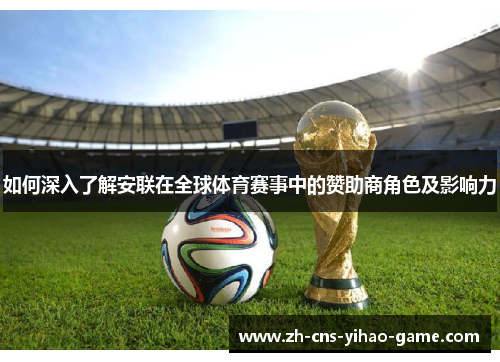 如何深入了解安联在全球体育赛事中的赞助商角色及影响力 如何深入了解安联在全球体育赛事中的赞助商角色及影响力