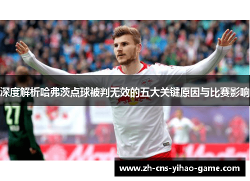 深度解析哈弗茨点球被判无效的五大关键原因与比赛影响