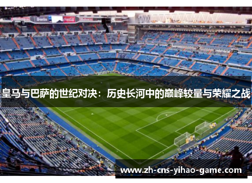 皇马与巴萨的世纪对决：历史长河中的巅峰较量与荣耀之战