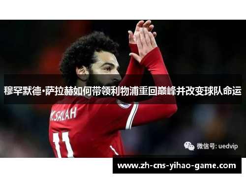 穆罕默德·萨拉赫如何带领利物浦重回巅峰并改变球队命运 穆罕默德·萨拉赫如何带领利物浦重回巅峰并改变球队命运