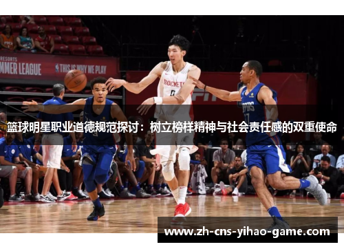 篮球明星职业道德规范探讨:树立榜样精神与社会责任感的双重使命 篮球明星职业道德规范探讨:树立榜样精神与社会责任感的双重使命