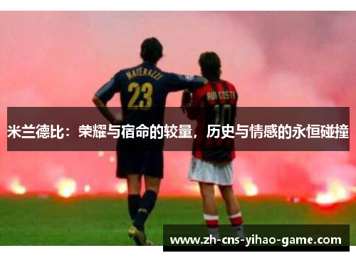 米兰德比：荣耀与宿命的较量，历史与情感的永恒碰撞