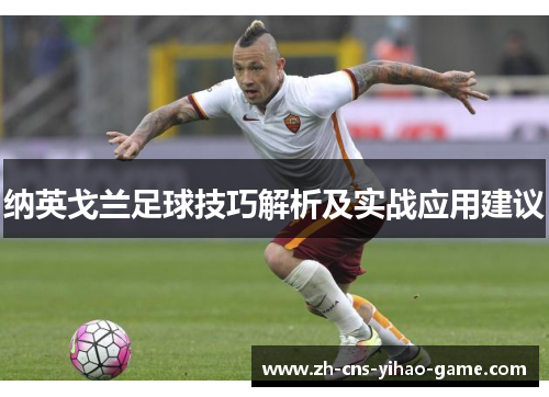 纳英戈兰足球技巧解析及实战应用建议 纳英戈兰足球技巧解析及实战应用建议