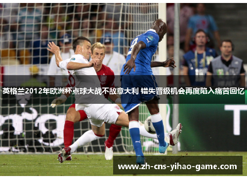 英格兰2012年欧洲杯点球大战不敌意大利 错失晋级机会再度陷入痛苦回忆