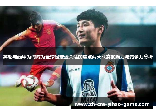 英超与西甲为何成为全球足球迷关注的焦点两大联赛的魅力与竞争力分析 英超与西甲为何成为全球足球迷关注的焦点两大联赛的魅力与竞争力分析