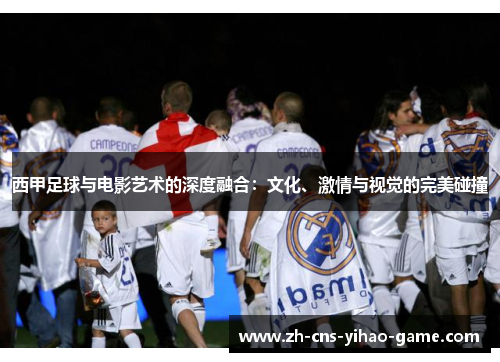 西甲足球与电影艺术的深度融合:文化、激情与视觉的完美碰撞 西甲足球与电影艺术的深度融合:文化、激情与视觉的完美碰撞
