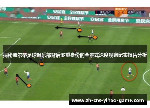 揭秘波尔蒂足球俱乐部背后多重身份的全景式深度观察纪实报告分析