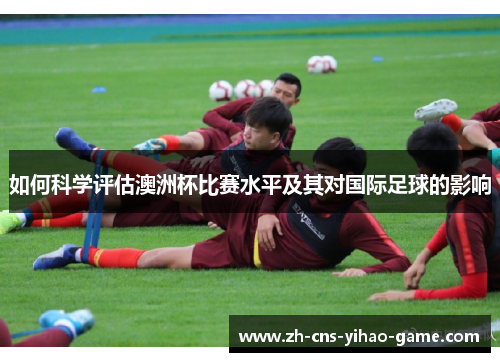 如何科学评估澳洲杯比赛水平及其对国际足球的影响