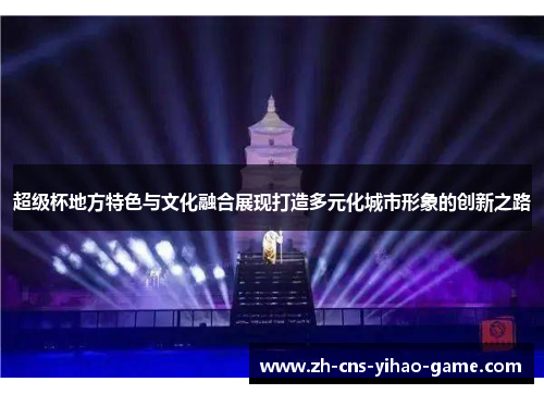 超级杯地方特色与文化融合展现打造多元化城市形象的创新之路 超级杯地方特色与文化融合展现打造多元化城市形象的创新之路