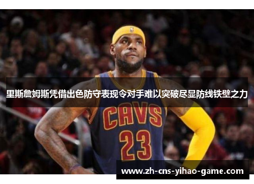 里斯詹姆斯凭借出色防守表现令对手难以突破尽显防线铁壁之力 里斯詹姆斯凭借出色防守表现令对手难以突破尽显防线铁壁之力