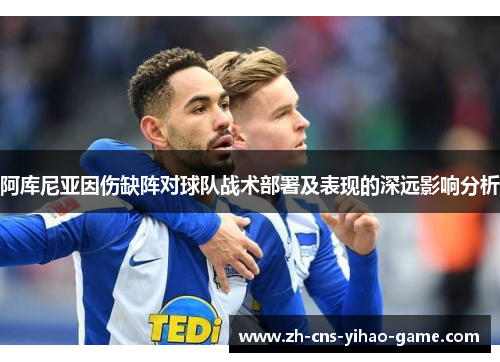 阿库尼亚因伤缺阵对球队战术部署及表现的深远影响分析