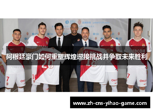 阿根廷豪门如何重塑辉煌迎接挑战并争取未来胜利