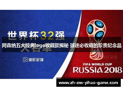 阿森纳五大经典logo收藏款揭秘 球迷必收藏的珍贵纪念品 阿森纳五大经典logo收藏款揭秘 球迷必收藏的珍贵纪念品