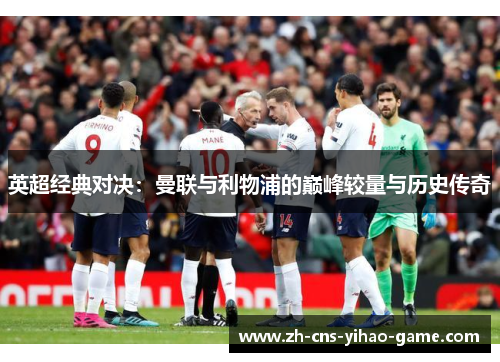 英超经典对决:曼联与利物浦的巅峰较量与历史传奇 英超经典对决:曼联与利物浦的巅峰较量与历史传奇